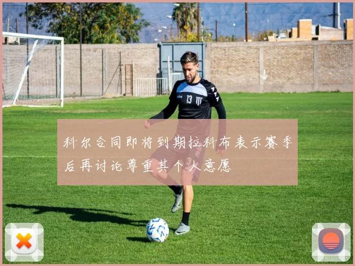 科尔合同即将到期拉科布表示赛季后再讨论尊重其个人意愿