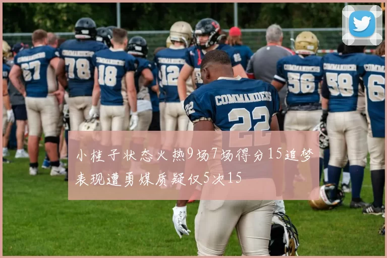 小桂子状态火热9场7场得分15追梦表现遭勇媒质疑仅5次15