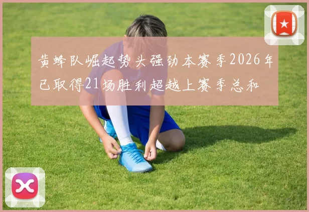 黄蜂队崛起势头强劲本赛季2026年已取得21场胜利超越上赛季总和