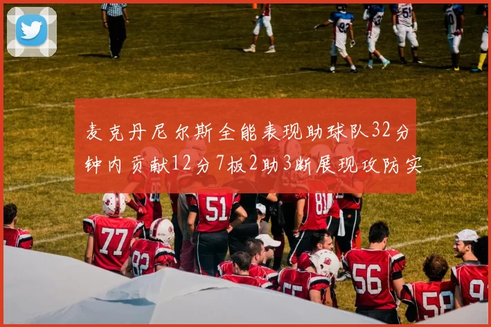 麦克丹尼尔斯全能表现助球队32分钟内贡献12分7板2助3断展现攻防实力