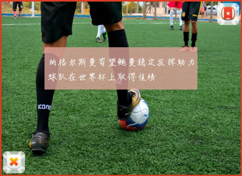 纳格尔斯曼寄望鲍曼稳定发挥助力球队在世界杯上取得佳绩