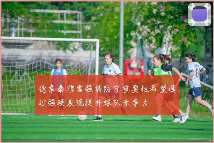 德章泰穆雷强调防守重要性希望通过强硬表现提升球队竞争力