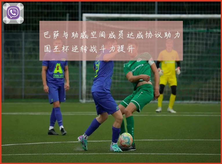 巴萨与助威空间成员达成协议助力国王杯逆转战斗力提升