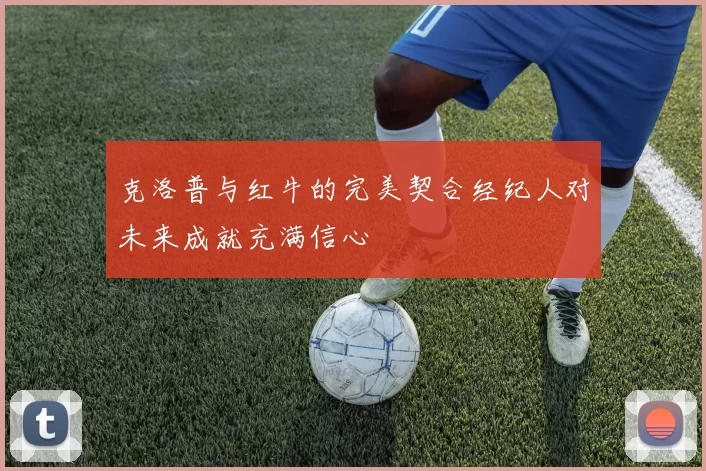 克洛普与红牛的完美契合经纪人对未来成就充满信心