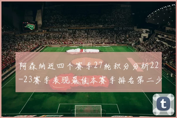 阿森纳近四个赛季27轮积分分析22-23赛季表现最佳本赛季排名第二少