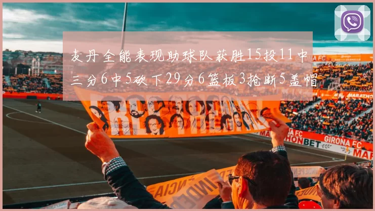 麦丹全能表现助球队获胜15投11中三分6中5砍下29分6篮板3抢断5盖帽