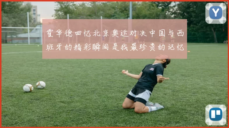 霍华德回忆北京奥运对决中国与西班牙的精彩瞬间是我最珍贵的记忆之一