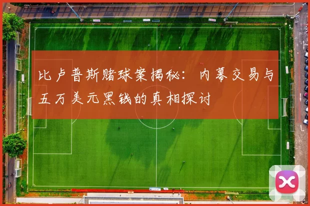 比卢普斯赌球案揭秘：内幕交易与五万美元黑钱的真相探讨