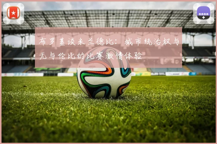 布罗基谈米兰德比：城市统治权与无与伦比的比赛激情体验