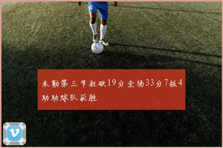 米勒第三节狂砍19分全场33分7板4助助球队获胜