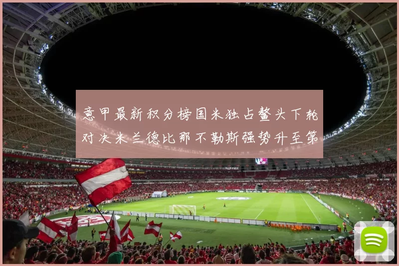 意甲最新积分榜国米独占鳌头下轮对决米兰德比那不勒斯强势升至第三位