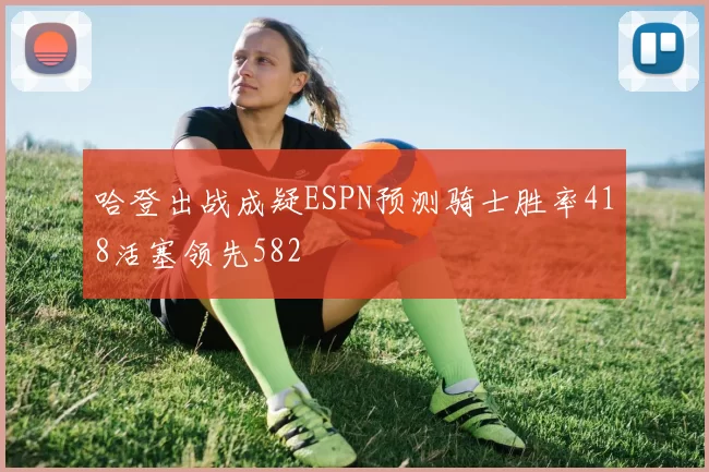 哈登出战成疑ESPN预测骑士胜率418活塞领先582