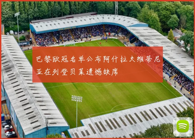 巴黎欧冠名单公布阿什拉夫维蒂尼亚在列登贝莱遗憾缺席