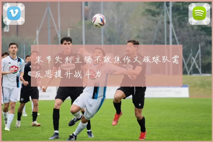 末节失利主场不敌焦作文旅球队需反思提升战斗力