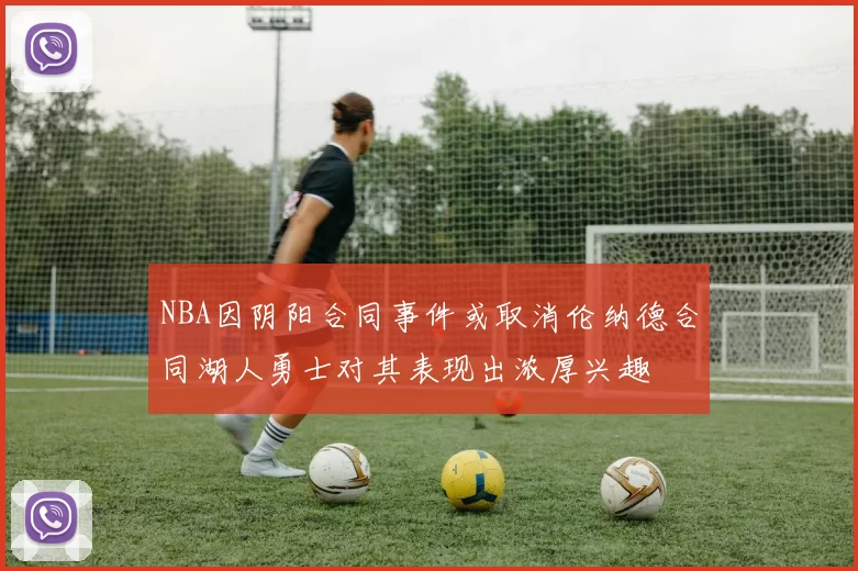 NBA因阴阳合同事件或取消伦纳德合同湖人勇士对其表现出浓厚兴趣